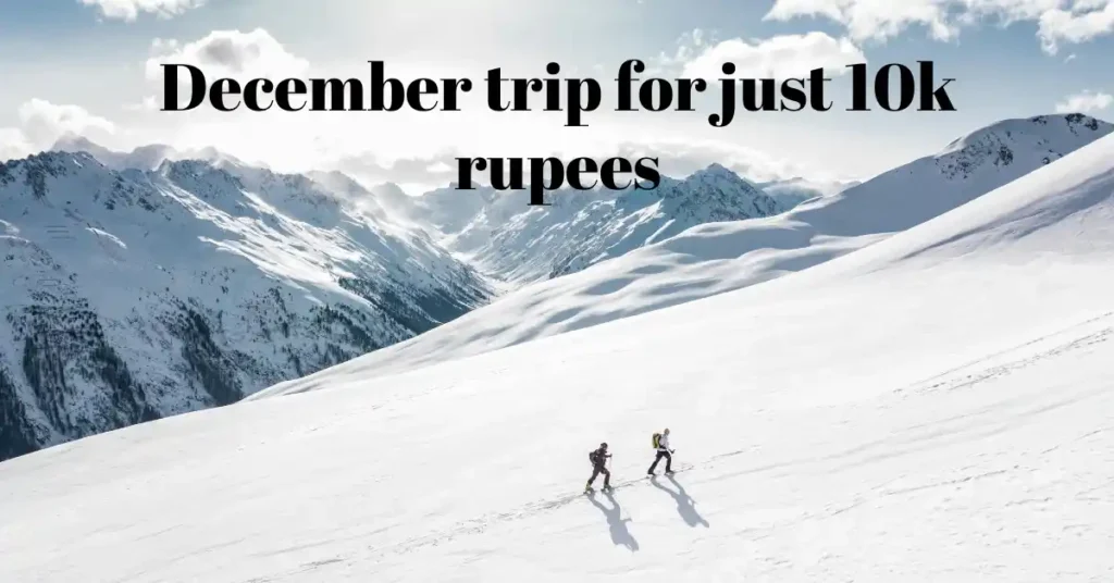 December trip for just 10k rupees