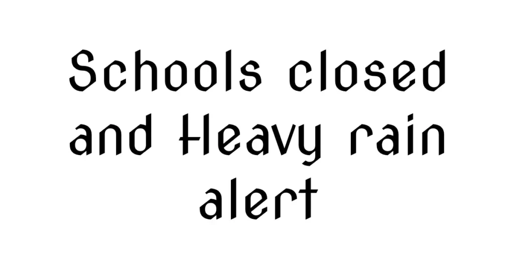 Schools closed and Heavy rain alert