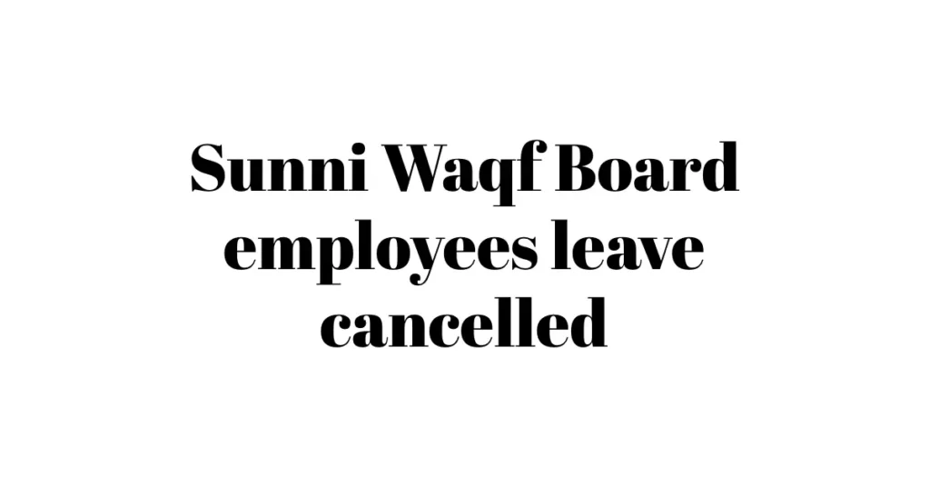 Sunni Waqf Board employees leave cancelled